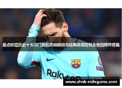 盘点欧冠历史十大冷门赛的震撼瞬间与经典逆袭时刻全景回顾传奇篇