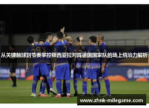 从关键触球到节奏掌控穆西亚拉对阵德国国家队的场上统治力解析