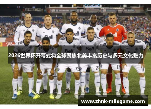 2026世界杯开幕式将全球聚焦北美丰富历史与多元文化魅力