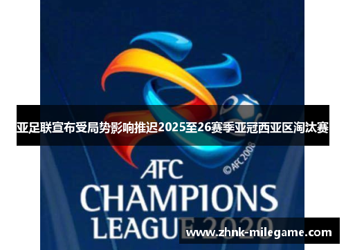 亚足联宣布受局势影响推迟2025至26赛季亚冠西亚区淘汰赛