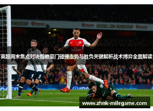 英超周末焦点对决前瞻豪门碰撞走势与胜负关键解析战术博弈全面解读