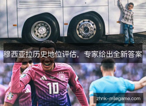 穆西亚拉历史地位评估,专家给出全新答案 穆西亚拉历史地位评估,专家给出全新答案
