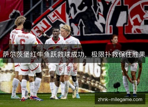 萨尔茨堡红牛鱼跃救球成功，极限扑救保住胜果